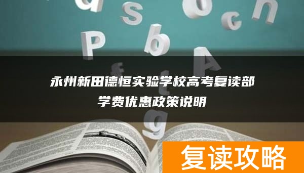 永州新田德恒实验学校高考复读部学费优惠政策说明