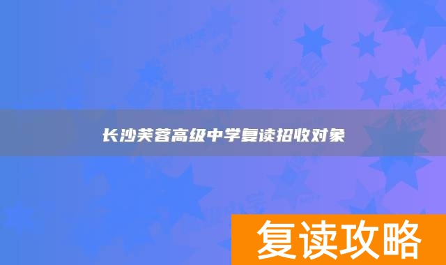 长沙芙蓉高级中学复读招收对象