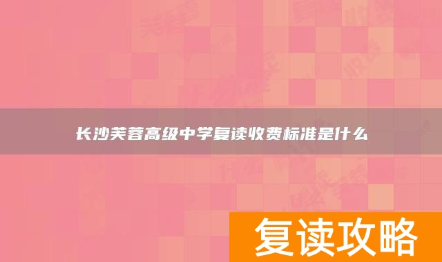 长沙芙蓉高级中学复读收费标准是什么