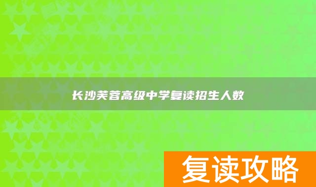 长沙芙蓉高级中学复读招生人数