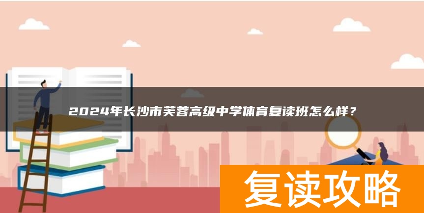 2024年长沙市芙蓉高级中学体育复读班怎么样？