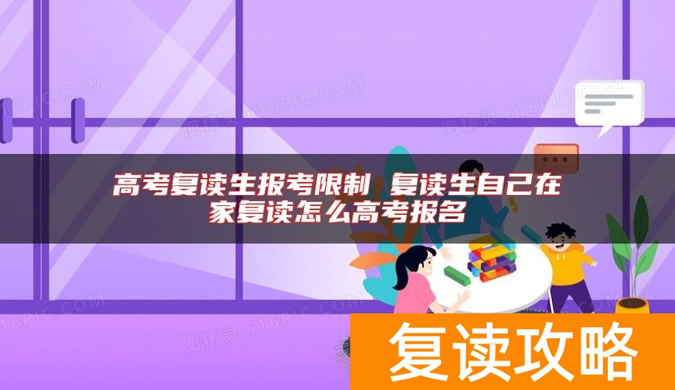 高考复读生报考限制 复读生自己在家复读怎么高考报名