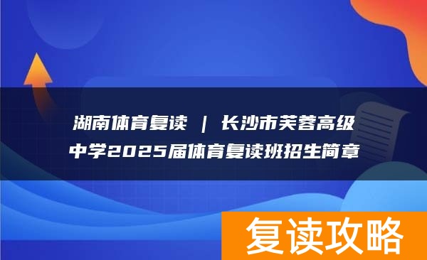 湖南体育复读 | 长沙市芙蓉高级中学2025届体育复读班招生简章