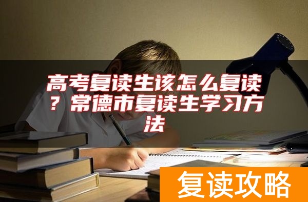 高考复读生该怎么复读？常德市复读生学习方法
