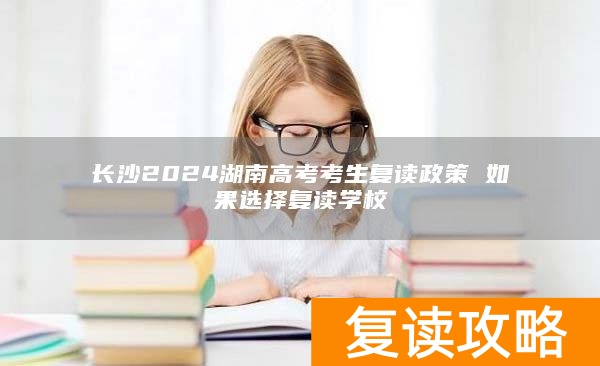 长沙2024湖南高考考生复读政策 如果选择复读学校