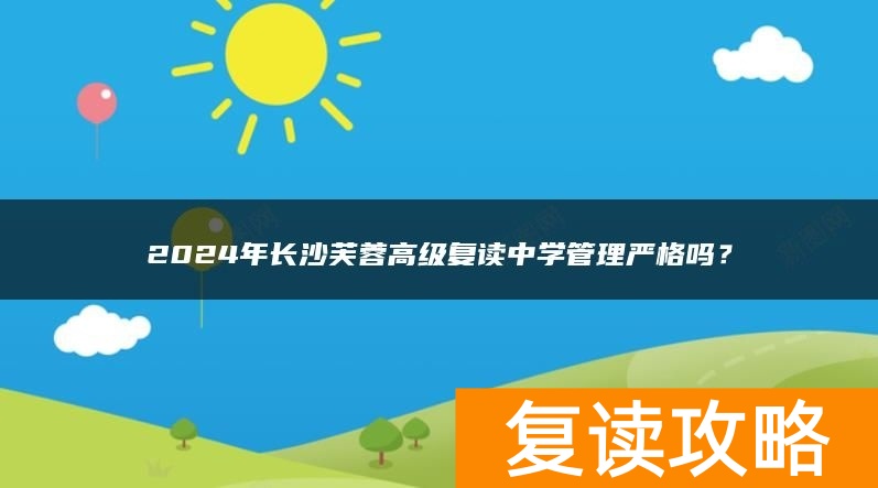 2024年长沙芙蓉高级复读中学管理严格吗？