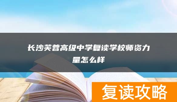 长沙芙蓉高级中学复读学校师资力量怎么样