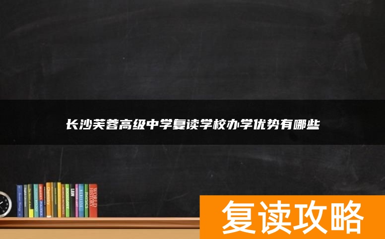 长沙芙蓉高级中学复读学校办学优势有哪些