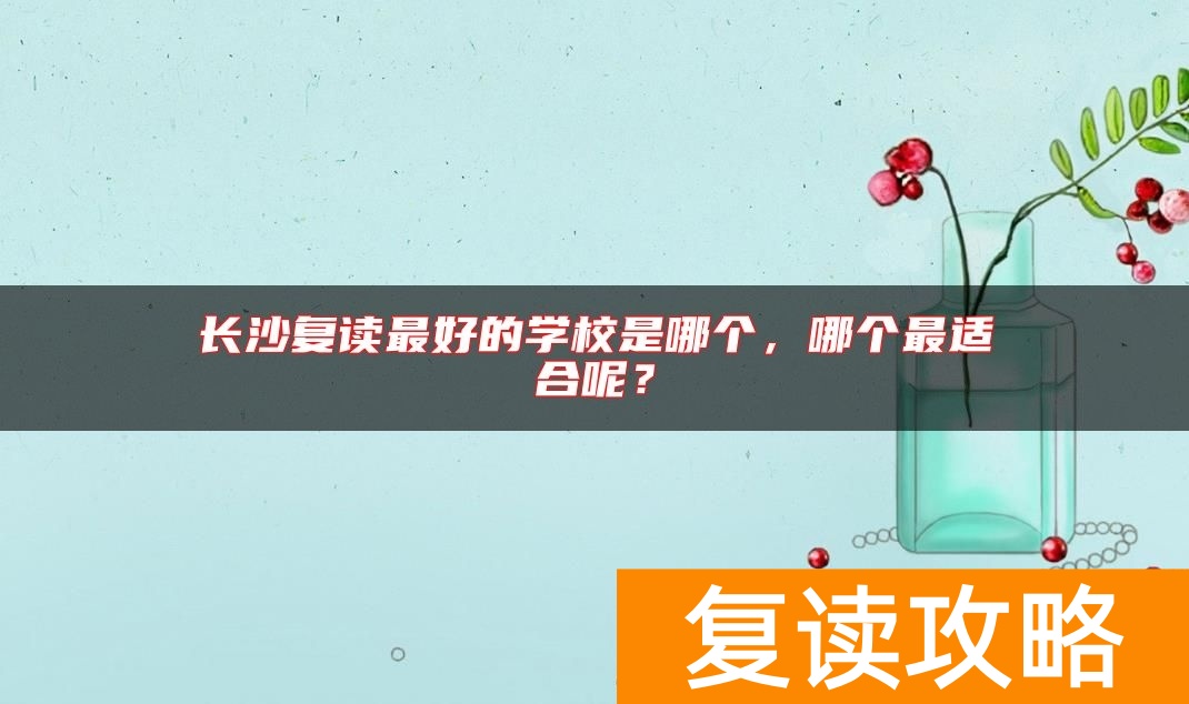 长沙复读最好的学校是哪个，哪个最适合呢？