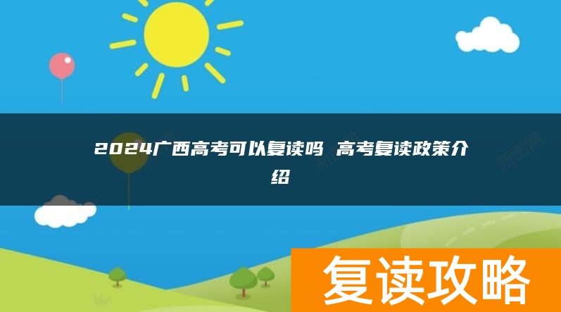 2024广西高考可以复读吗 高考复读政策介绍