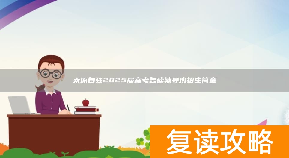 太原自强2025届高考复读辅导班招生简章