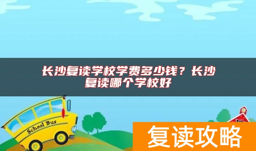 长沙复读学校学费多少钱？长沙复读哪个学校好
