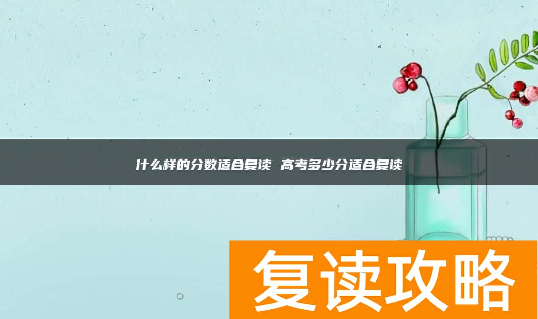 什么样的分数适合复读 高考多少分适合复读