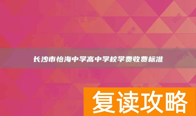 长沙市怡海中学高中学校学费收费标准