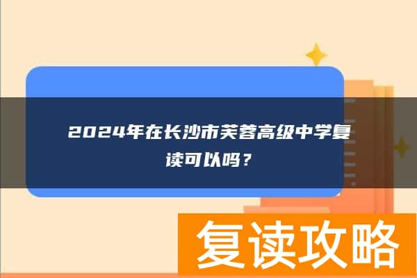 2024年在长沙市芙蓉高级中学复读可以吗？