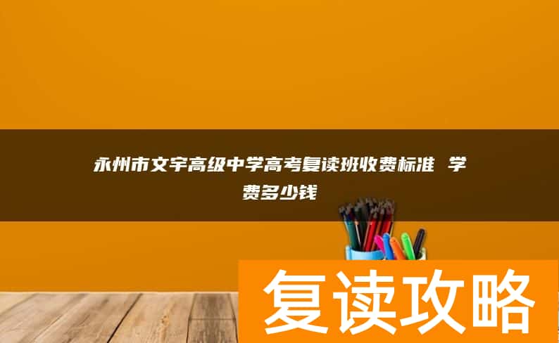 永州市文宇高级中学高考复读班收费标准 学费多少钱