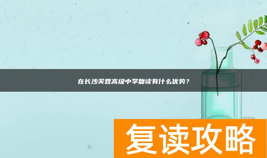 在长沙芙蓉高级中学复读有什么优势？