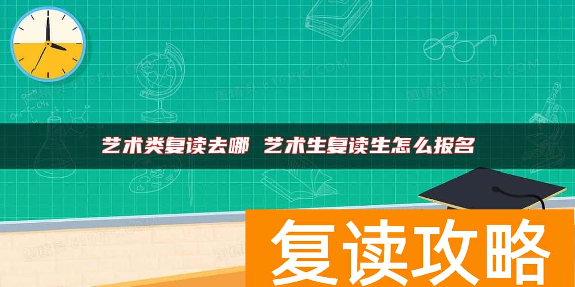 艺术类复读去哪 艺术生复读生怎么报名