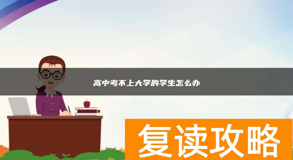 高中考不上大学的学生怎么办